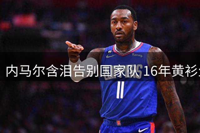 内马尔含泪告别国家队 16年黄衫生涯定格80球传奇
