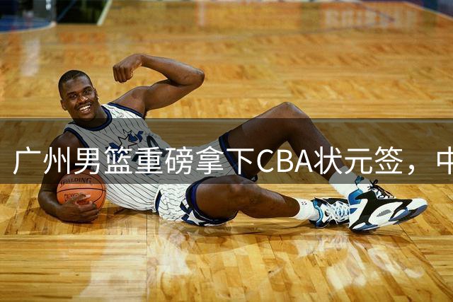 广州男篮重磅拿下CBA状元签，中国台湾新星宋昕澔或成首选