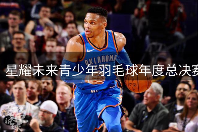 星耀未来青少年羽毛球年度总决赛启幕
