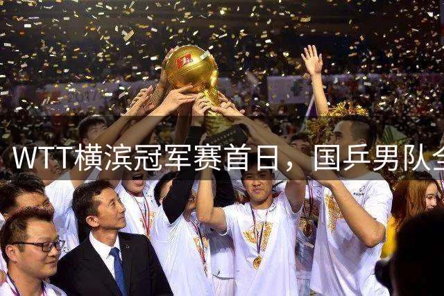 WTT横滨冠军赛首日，国乒男队全败不可怕，可怕的是存在3大隐患，还得靠王楚钦